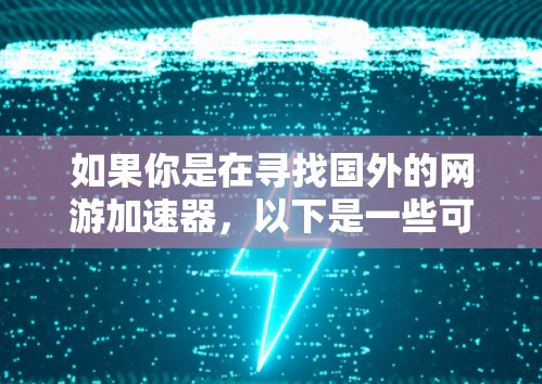 如果你是在寻找国外的网游加速器，以下是一些可靠的推荐工具，它们涵盖了多种游戏类型和需求