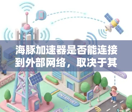 海豚加速器是否能连接到外部网络,取决于其具体设计和功能。以下是对该问题的逐步解答 海豚加速器是否能连接到外部网络,取决于其具体设计和功能。以下是对该问题的逐步解答