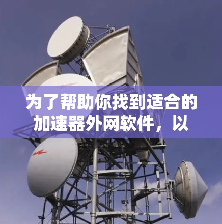 为了帮助你找到适合的加速器外网软件，以下是一些推荐的工具和资源，供你参考