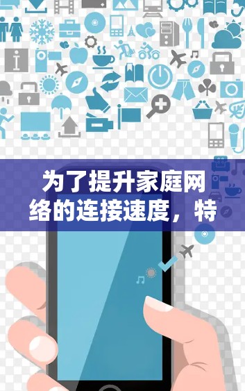 为了提升家庭网络的连接速度,特别是处理外网连接,可以考虑以下几种支持外网的加速器