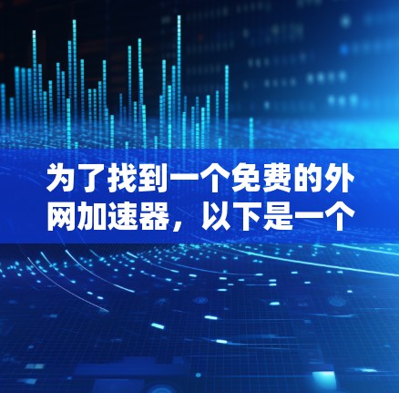 为了找到一个免费的外网加速器,以下是一个有条理的指南,帮助你选择适合自己的工具
