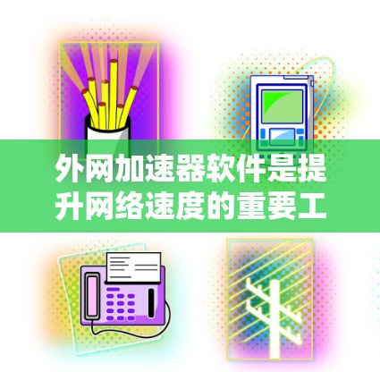 外网加速器软件是提升网络速度的重要工具,帮助用户更好地利用互联网资源。以下是一些推荐的外网加速器软件,以及它们的优缺点,供你参考