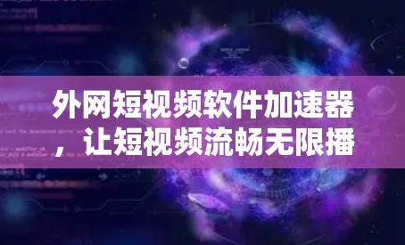 外网短视频软件加速器，让短视频流畅无限播放