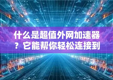 什么是超值外网加速器?它能帮你轻松连接到速度更快的网络