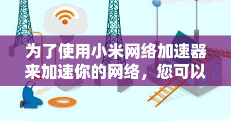 为了使用小米网络加速器来加速你的网络,您可以按照以下步骤操作