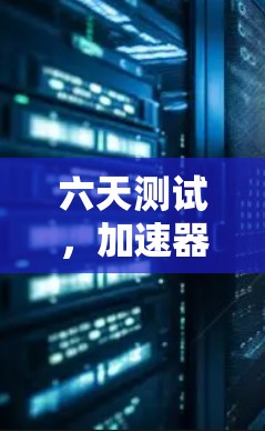 六天测试,加速器外网性能评估报告