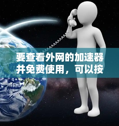 要查看外网的加速器并免费使用,可以按照以下步骤操作