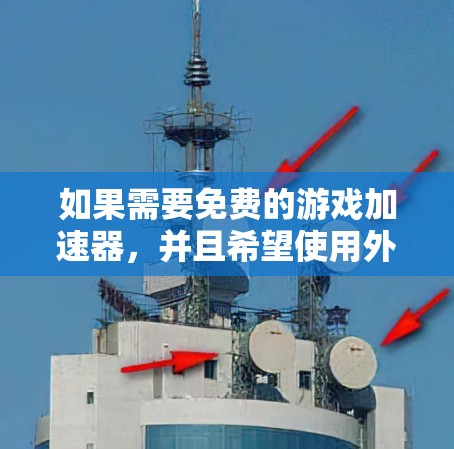 如果需要免费的游戏加速器，并且希望使用外网，以下是一些推荐的工具和网站，它们通常提供免费的加速服务，尽管可能存在缓存限制