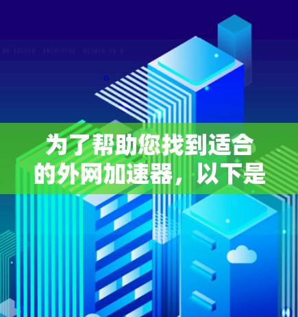 为了帮助您找到适合的外网加速器,以下是详细的步骤和建议