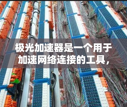 极光加速器是一个用于加速网络连接的工具，通常用于测试和优化网络连接的用途。它支持多种网络连接方式，包括Wi-Fi、蓝牙、恒定连接（LLAN）以及外部网络（如局域网或广域网）