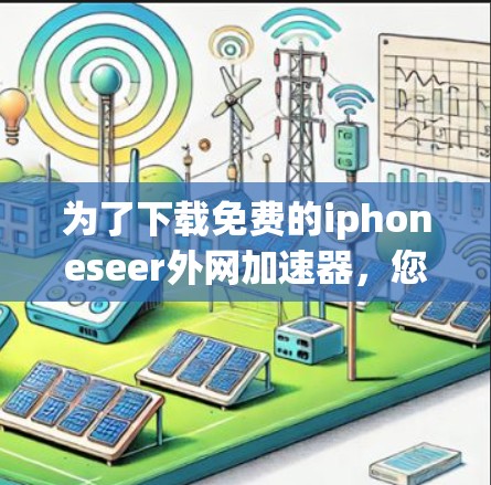 为了下载免费的iphoneseer外网加速器,您可以按照以下步骤进行 为了下载免费的iphoneseer外网加速器,您可以按照以下步骤进行