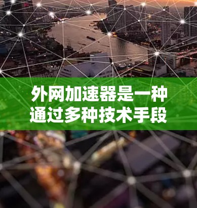 外网加速器是一种通过多种技术手段帮助用户更快、更流畅地下载外网资源的工具。它们通常安装在手机应用商店,用户通过下载加速器来解决因网络速度慢或网站加载慢导致的延迟问题。以下是外网加速器的主要原理