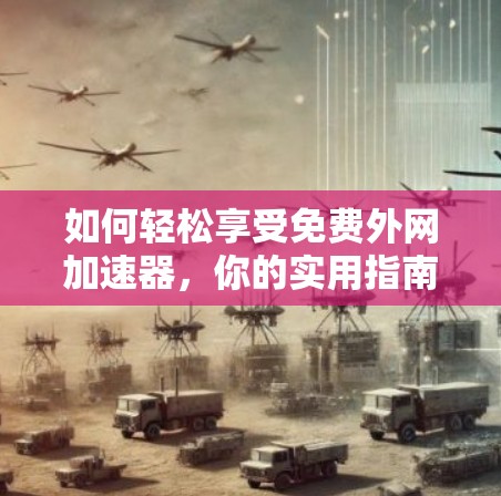 如何轻松享受免费外网加速器,你的实用指南
