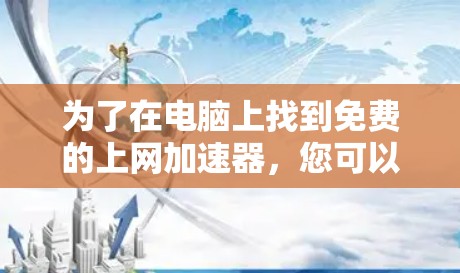 为了在电脑上找到免费的上网加速器,您可以按照以下步骤操作