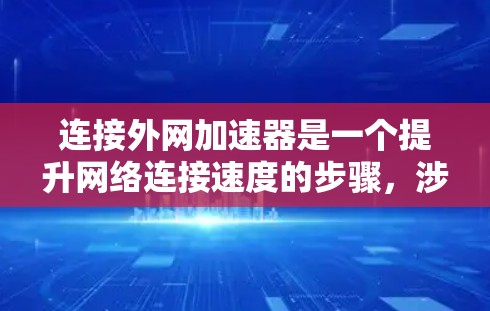 连接外网加速器是一个提升网络连接速度的步骤,涉及多个步骤和注意事项。以下是详细的指南