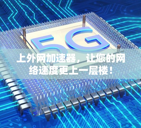 上外网加速器,让您的网络速度更上一层楼!