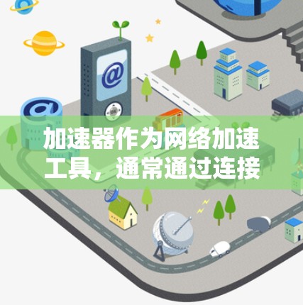 加速器作为网络加速工具,通常通过连接到互联网来实现功能。然而,有些特定的加速器可以访问外部网络,主要基于以下原因