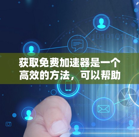 获取免费加速器是一个高效的方法,可以帮助你快速连接到互联网,提升生产力。以下是一些步骤和建议,帮助你轻松掌握使用免费加速器的技巧
