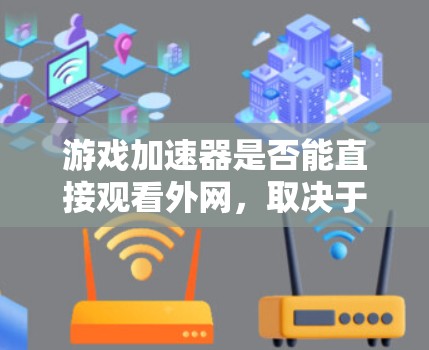 游戏加速器是否能直接观看外网,取决于游戏的要求和使用场景。以下是对这一问题的分步总结