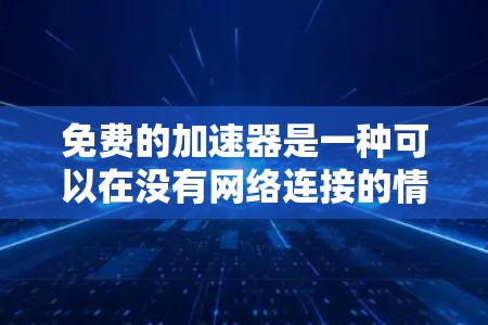 免费的加速器是一种可以在没有网络连接的情况下下载资源或进行网络访问的工具。虽然看起来安全,但在实际使用中仍可能存在一些潜在的风险。以下是使用免费加速器时需要注意的一些要点