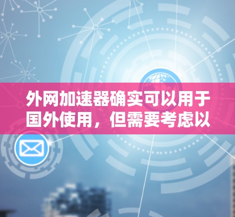 外网加速器确实可以用于国外使用,但需要考虑以下因素