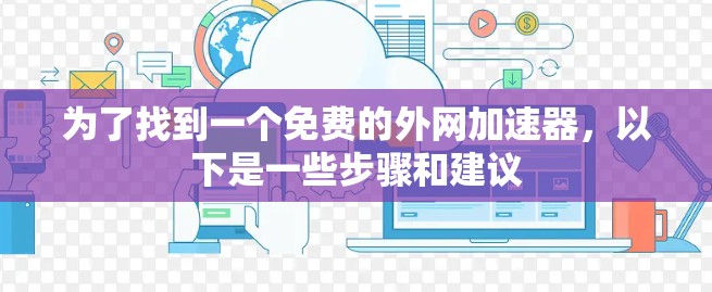 为了找到一个免费的外网加速器，以下是一些步骤和建议