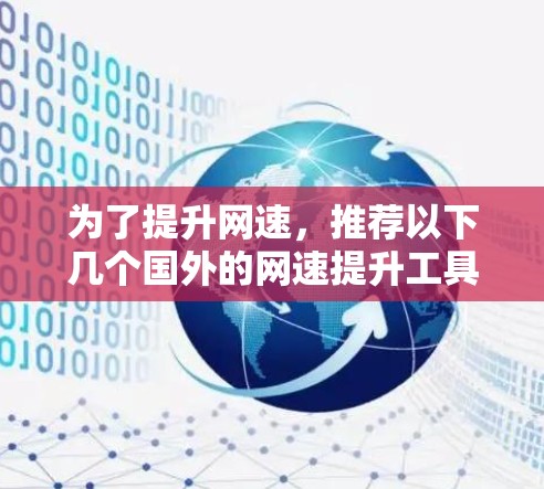 为了提升网速,推荐以下几个国外的网速提升工具,每个都有其独特的优势和适用场景
