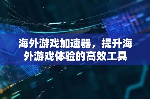海外游戏加速器,提升海外游戏体验的高效工具