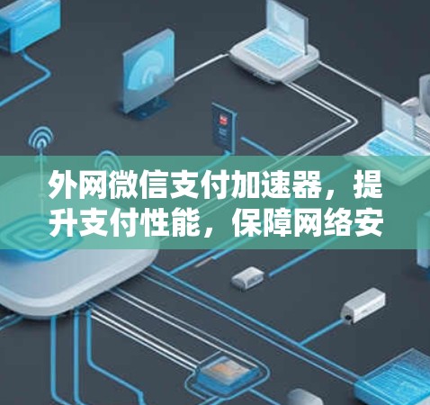 外网微信支付加速器,提升支付性能,保障网络安全