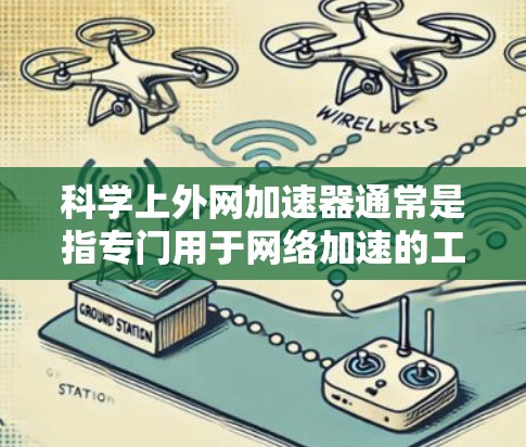 科学上外网加速器通常是指专门用于网络加速的工具,而不是计算器。如果你指的是网络加速器,以下是一些常见的下载链接和使用方法,供你参考