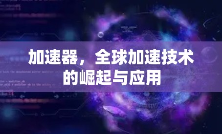 加速器,全球加速技术的崛起与应用