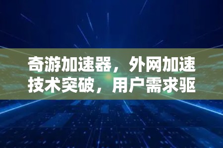 奇游加速器,外网加速技术突破,用户需求驱动的数字化升级