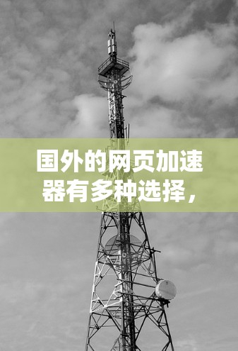 国外的网页加速器有多种选择,适合不同用户的需求。以下是一些推荐的国外网页加速器,涵盖免费和付费的选项