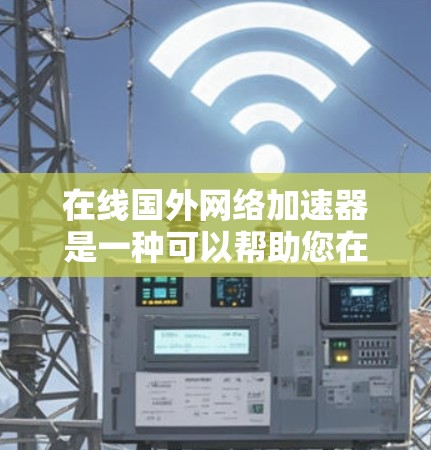 在线国外网络加速器是一种可以帮助您在不同网络环境下加速数据传输的工具。它通常提供多种加速软件，您可以根据您的需求选择合适的加速软件。以下是几个常用的在线网络加速器推荐