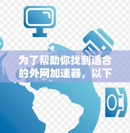 为了帮助你找到适合的外网加速器，以下是一个有条理的指南