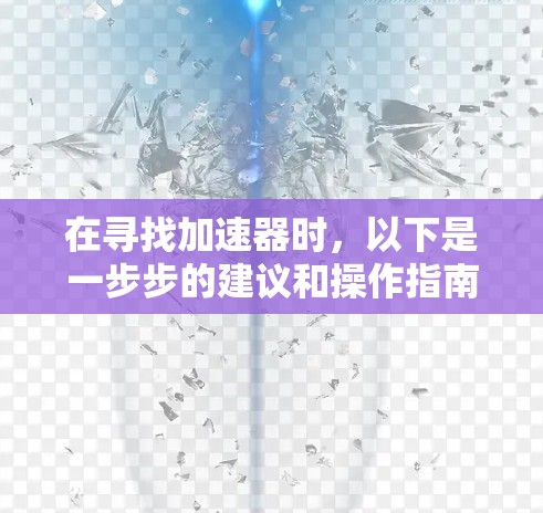 在寻找加速器时,以下是一步步的建议和操作指南