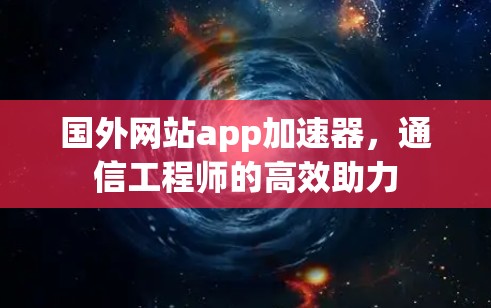国外网站app加速器，通信工程师的高效助力