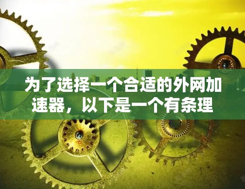 为了选择一个合适的外网加速器,以下是一个有条理的步骤指南