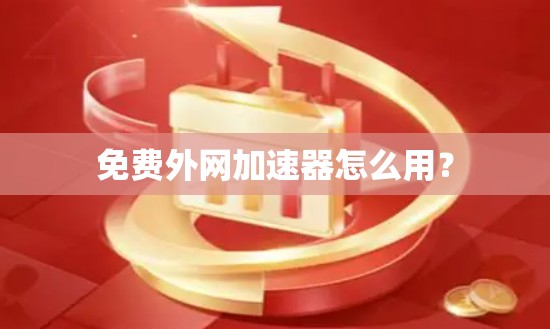 免费外网加速器怎么用?