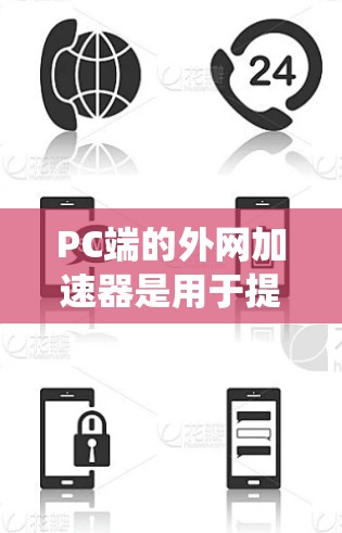 PC端的外网加速器是用于提升网络速度的工具，主要分为NAT加速器、DNS加速器和绕口令加速器，每种类型有不同的功能和使用方法。以下是详细的步骤指南