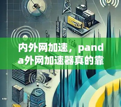 内外网加速,panda外网加速器真的靠谱吗?