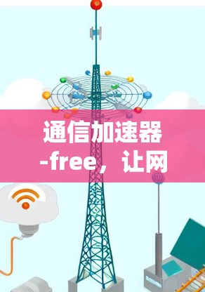 通信加速器-free,让网络连接更轻松