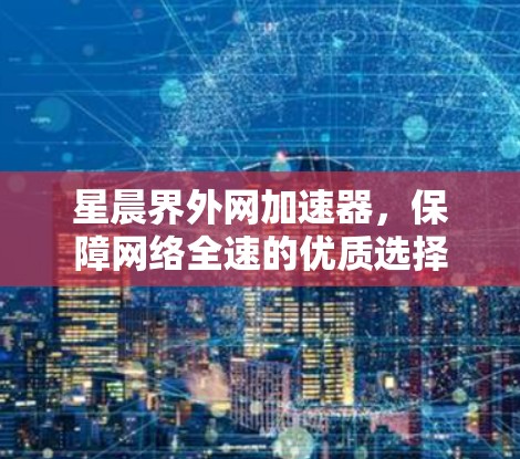 星晨界外网加速器,保障网络全速的优质选择