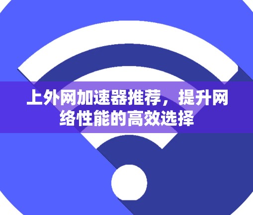上外网加速器推荐,提升网络性能的高效选择