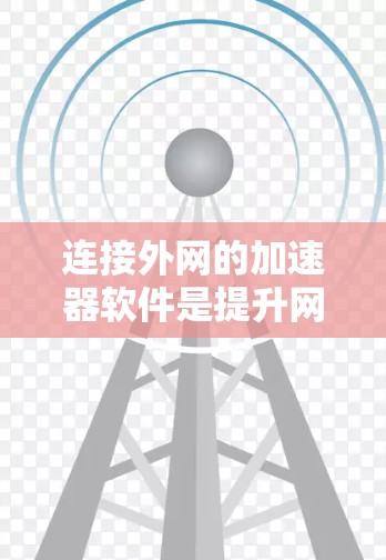 连接外网的加速器软件是提升网络速度的重要工具,以下是一些推荐的加速器软件,根据你的需求和预算选择合适的