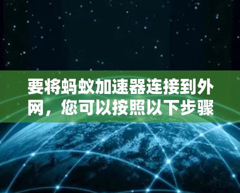要将蚂蚁加速器连接到外网,您可以按照以下步骤操作