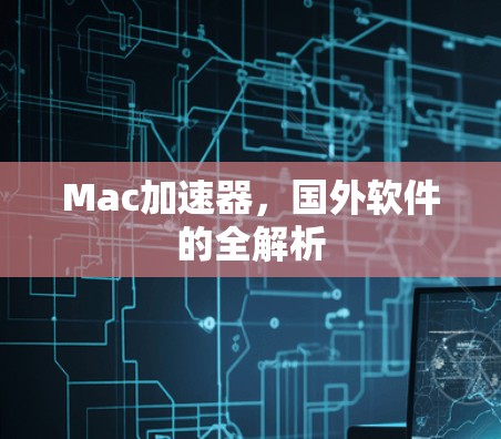 Mac加速器,国外软件的全解析