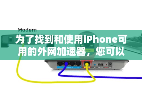 为了找到和使用iPhone可用的外网加速器,您可以按照以下步骤进行