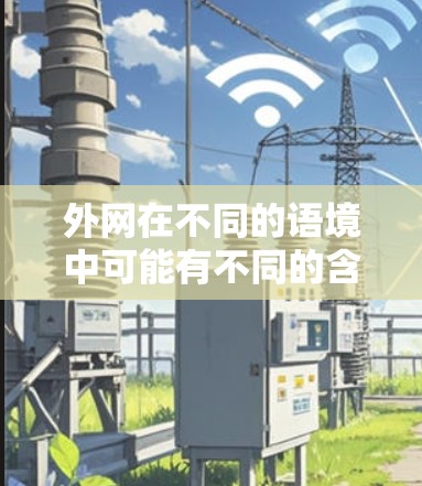外网在不同的语境中可能有不同的含义,具体取决于上下文。以下是对外网可能的解释