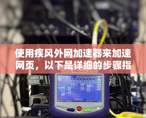 使用疾风外网加速器来加速网页，以下是详细的步骤指南